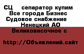 СЦ-3  сепаратор купим - Все города Бизнес » Судовое снабжение   . Ненецкий АО,Великовисочное с.